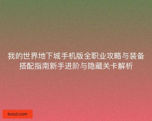 我的世界地下城手机版全职业攻略与装备搭配指南新手进阶与隐藏关卡解析