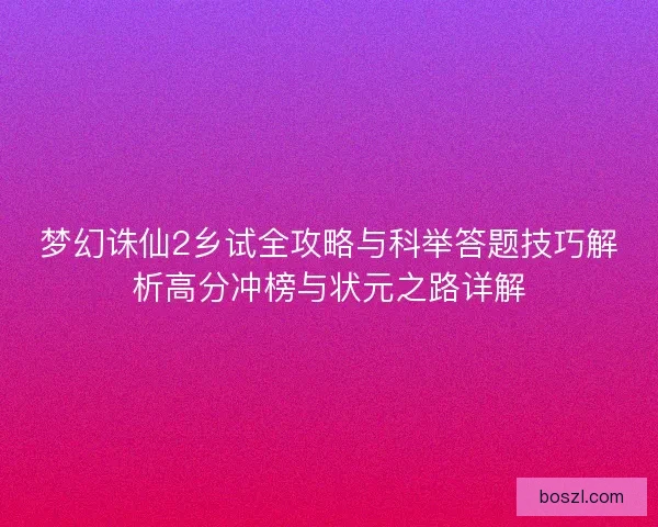 梦幻诛仙2乡试全攻略与科举答题技巧解析高分冲榜与状元之路详解