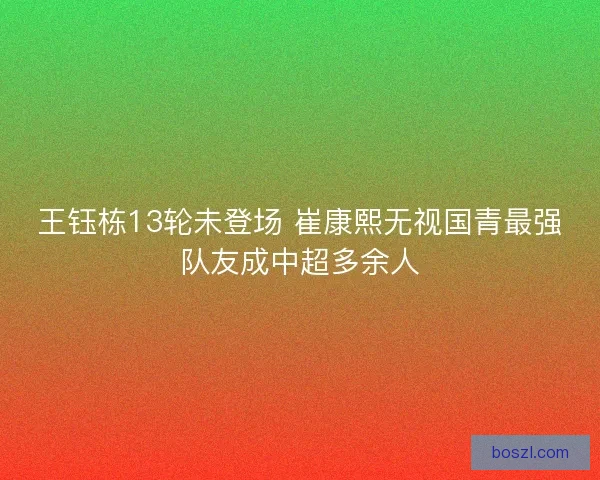 王钰栋13轮未登场 崔康熙无视国青最强队友成中超多余人