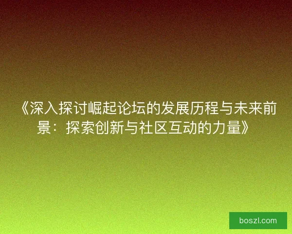 《深入探讨崛起论坛的发展历程与未来前景：探索创新与社区互动的力量》