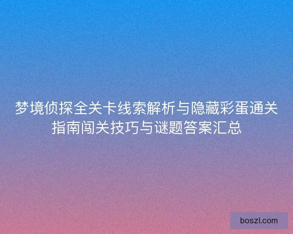 梦境侦探全关卡线索解析与隐藏彩蛋通关指南闯关技巧与谜题答案汇总