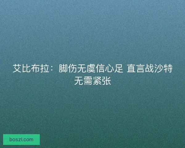 艾比布拉：脚伤无虞信心足 直言战沙特无需紧张