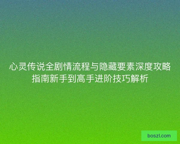 心灵传说全剧情流程与隐藏要素深度攻略指南新手到高手进阶技巧解析 心灵传说全剧情流程与隐藏要素深度攻略指南新手到高手进阶技巧解析