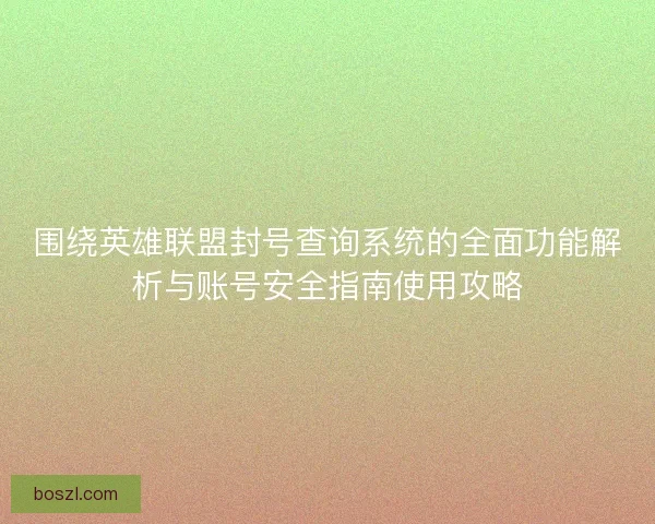 围绕英雄联盟封号查询系统的全面功能解析与账号安全指南使用攻略 围绕英雄联盟封号查询系统的全面功能解析与账号安全指南使用攻略